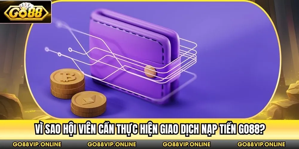 Vì sao hội viên cần thực hiện giao dịch nạp tiền Go88?